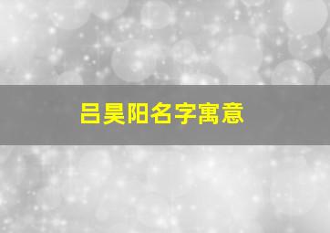 吕昊阳名字寓意