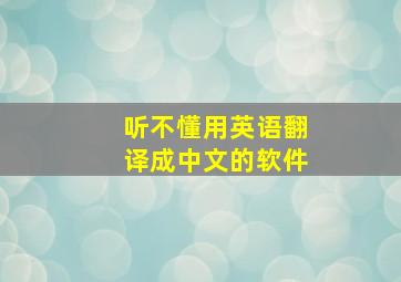 听不懂用英语翻译成中文的软件