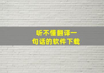 听不懂翻译一句话的软件下载