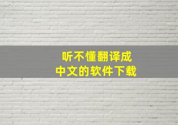 听不懂翻译成中文的软件下载