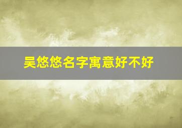 吴悠悠名字寓意好不好