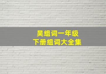 吴组词一年级下册组词大全集