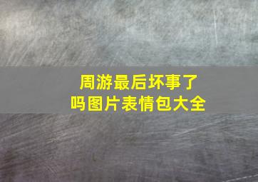 周游最后坏事了吗图片表情包大全