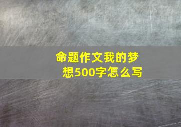 命题作文我的梦想500字怎么写