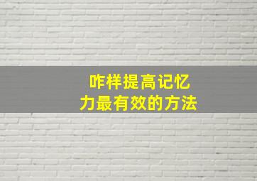 咋样提高记忆力最有效的方法