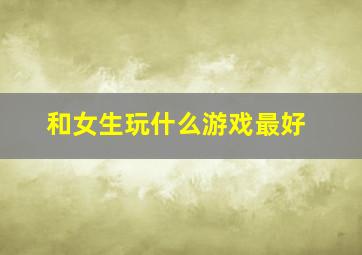 和女生玩什么游戏最好