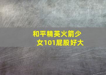 和平精英火箭少女101屁股好大