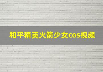 和平精英火箭少女cos视频