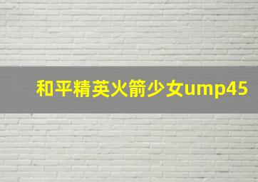 和平精英火箭少女ump45