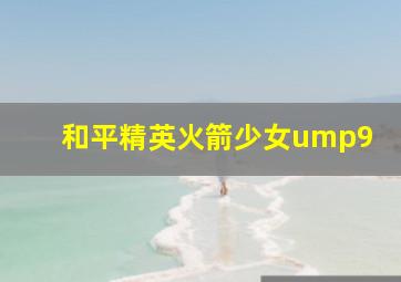 和平精英火箭少女ump9