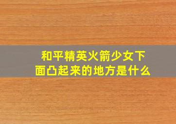 和平精英火箭少女下面凸起来的地方是什么