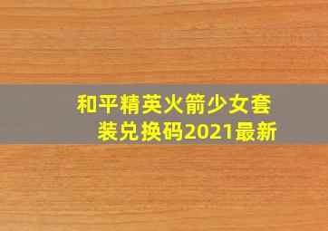 和平精英火箭少女套装兑换码2021最新