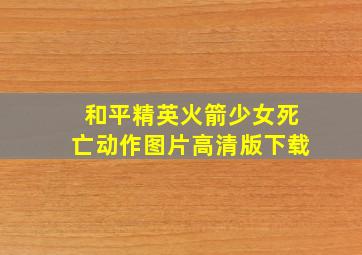 和平精英火箭少女死亡动作图片高清版下载