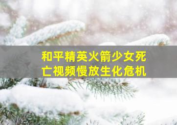 和平精英火箭少女死亡视频慢放生化危机