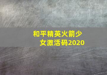 和平精英火箭少女激活码2020