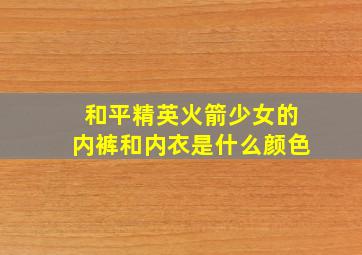 和平精英火箭少女的内裤和内衣是什么颜色