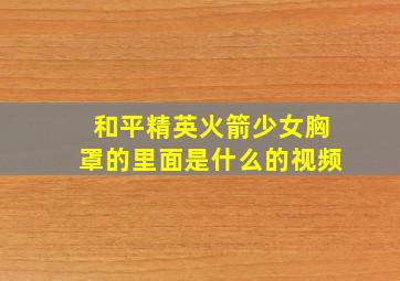 和平精英火箭少女胸罩的里面是什么的视频