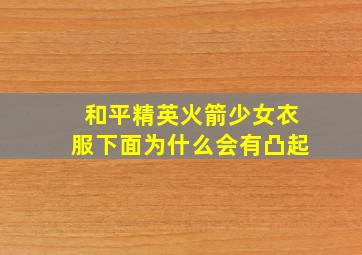 和平精英火箭少女衣服下面为什么会有凸起