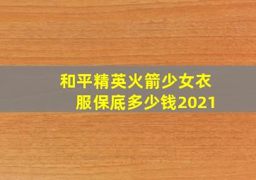 和平精英火箭少女衣服保底多少钱2021