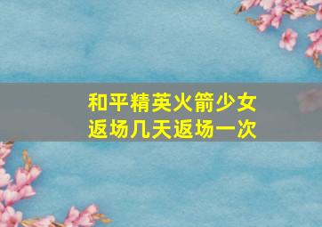 和平精英火箭少女返场几天返场一次