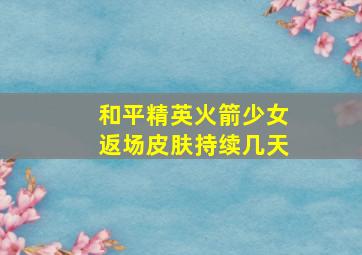 和平精英火箭少女返场皮肤持续几天