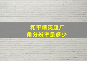 和平精英超广角分辨率是多少