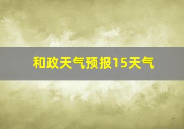 和政天气预报15天气