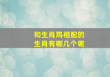 和生肖鸡相配的生肖有哪几个呢