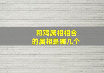 和鸡属相相合的属相是哪几个