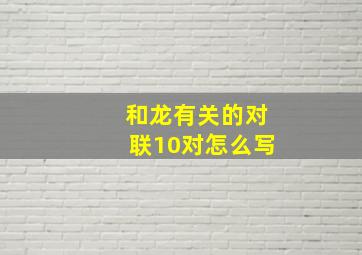 和龙有关的对联10对怎么写