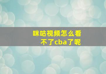 咪咕视频怎么看不了cba了呢