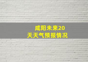 咸阳未来20天天气预报情况