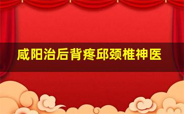 咸阳治后背疼邱颈椎神医