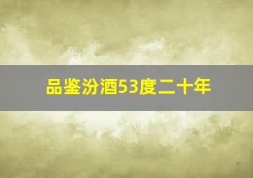 品鉴汾酒53度二十年