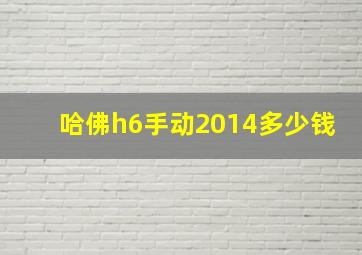 哈佛h6手动2014多少钱