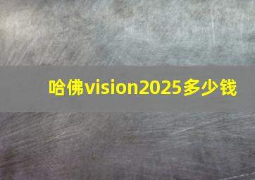 哈佛vision2025多少钱