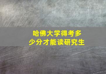 哈佛大学得考多少分才能读研究生