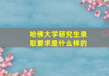 哈佛大学研究生录取要求是什么样的