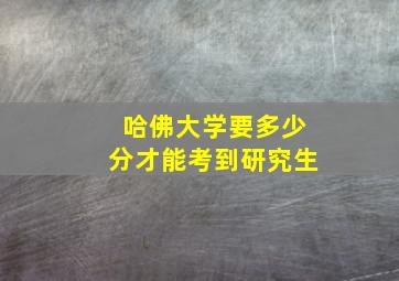 哈佛大学要多少分才能考到研究生