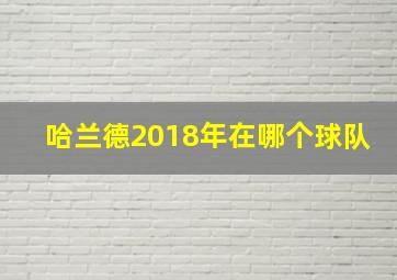 哈兰德2018年在哪个球队