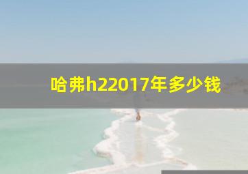 哈弗h22017年多少钱