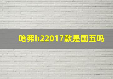 哈弗h22017款是国五吗