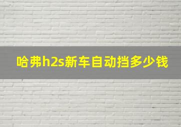 哈弗h2s新车自动挡多少钱