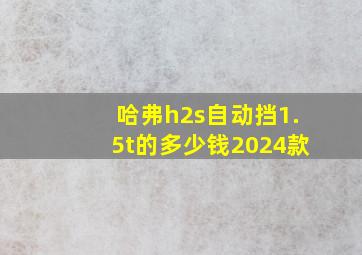 哈弗h2s自动挡1.5t的多少钱2024款