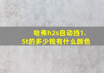 哈弗h2s自动挡1.5t的多少钱有什么颜色