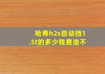 哈弗h2s自动挡1.5t的多少钱费油不