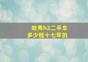 哈弗h2二手车多少钱十七年的