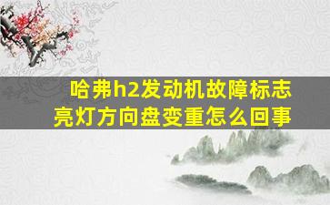 哈弗h2发动机故障标志亮灯方向盘变重怎么回事