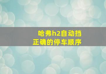 哈弗h2自动挡正确的停车顺序