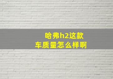 哈弗h2这款车质量怎么样啊